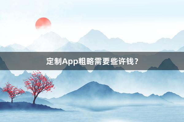 定制App粗略需要些许钱？