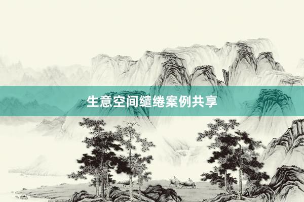 生意空间缱绻案例共享