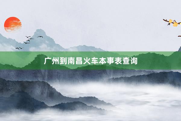 广州到南昌火车本事表查询