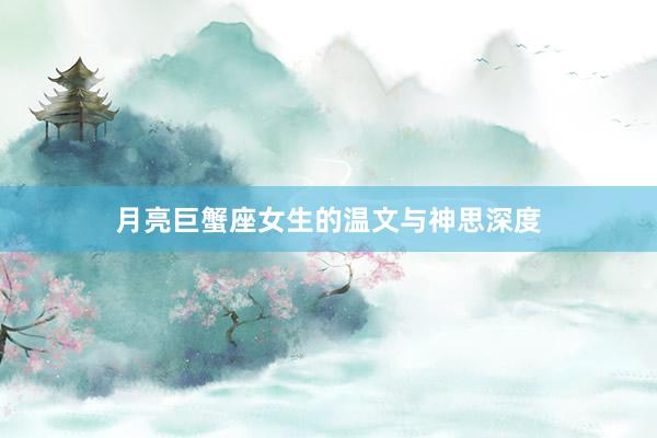 月亮巨蟹座女生的温文与神思深度