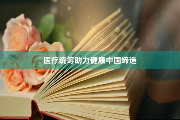 医疗统筹助力健康中国缔造