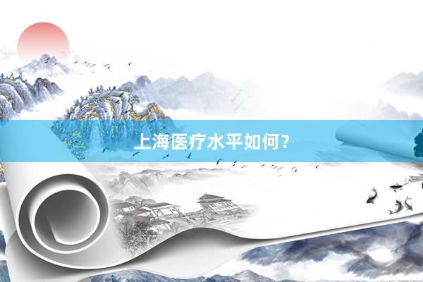 上海医疗水平如何？