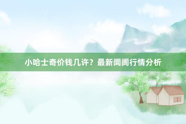 小哈士奇价钱几许?最新阛阓行情分析